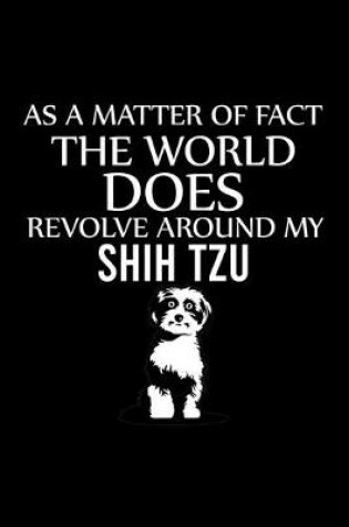 Cover of As a Matter of Fact the World Does Revolve Around My Shih Tzu