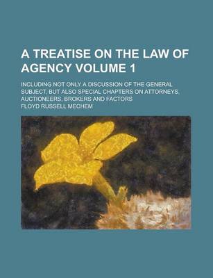 Book cover for A Treatise on the Law of Agency; Including Not Only a Discussion of the General Subject, But Also Special Chapters on Attorneys, Auctioneers, Broker