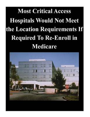 Book cover for Most Critical Access Hospitals Would Not Meet the Location Requirements If Required to Re-Enroll in Medicare