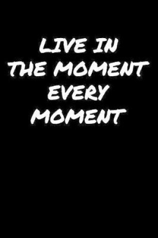 Cover of Live In The Moment Every Moment