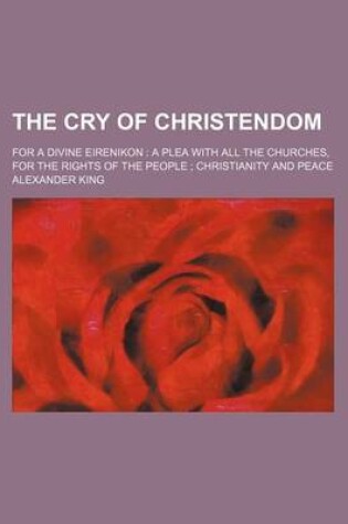 Cover of The Cry of Christendom; For a Divine Eirenikon a Plea with All the Churches, for the Rights of the People Christianity and Peace