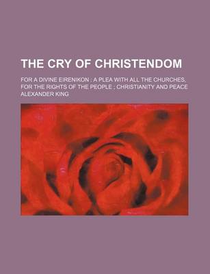 Book cover for The Cry of Christendom; For a Divine Eirenikon a Plea with All the Churches, for the Rights of the People Christianity and Peace