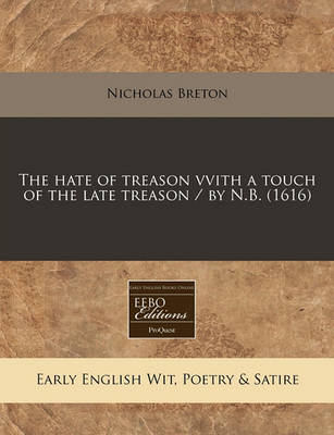 Book cover for The Hate of Treason Vvith a Touch of the Late Treason / By N.B. (1616)