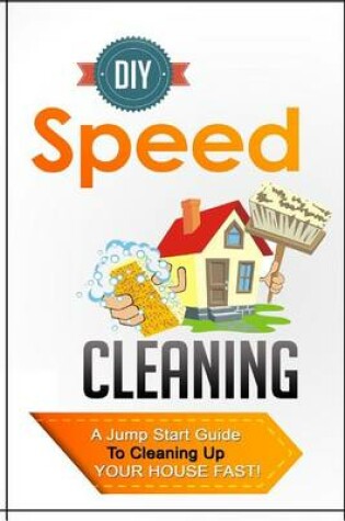 Cover of DIY Speed Cleaning a Jump Start Guide to Cleaning Up Your House Fast!