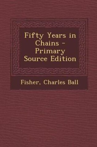 Cover of Fifty Years in Chains - Primary Source Edition