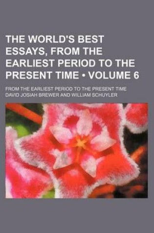 Cover of The World's Best Essays, from the Earliest Period to the Present Time (Volume 6); From the Earliest Period to the Present Time