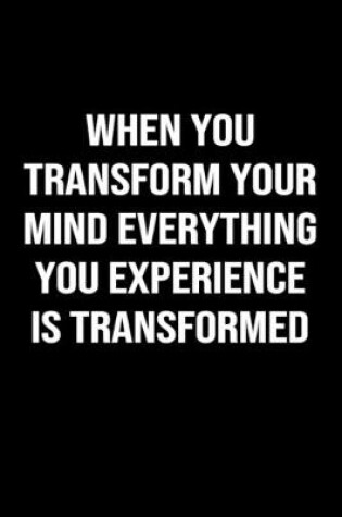 Cover of When You Transform Your Mind Everything You Experience Is Transformed