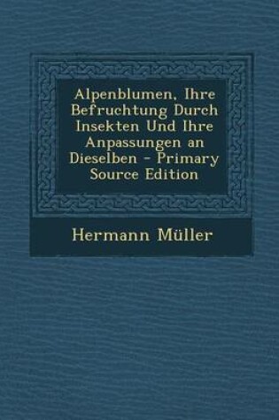 Cover of Alpenblumen, Ihre Befruchtung Durch Insekten Und Ihre Anpassungen an Dieselben - Primary Source Edition
