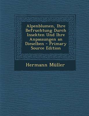 Book cover for Alpenblumen, Ihre Befruchtung Durch Insekten Und Ihre Anpassungen an Dieselben - Primary Source Edition