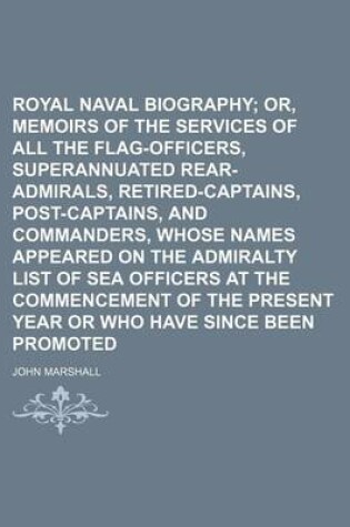 Cover of Royal Naval Biography; Or, Memoirs of the Services of All the Flag-Officers, Superannuated Rear-Admirals, Retired-Captains, Post-Captains, and Commanders, Whose Names Appeared on the Admiralty List of Sea Officers at the Commencement of the Present Year or