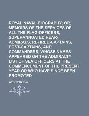 Book cover for Royal Naval Biography; Or, Memoirs of the Services of All the Flag-Officers, Superannuated Rear-Admirals, Retired-Captains, Post-Captains, and Commanders, Whose Names Appeared on the Admiralty List of Sea Officers at the Commencement of the Present Year or