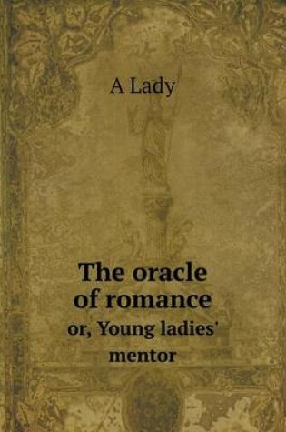 Cover of The oracle of romance or, Young ladies' mentor