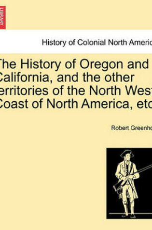 Cover of The History of Oregon and California, and the Other Territories of the North West Coast of North America, Etc.