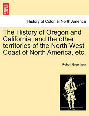 Book cover for The History of Oregon and California, and the Other Territories of the North West Coast of North America, Etc.