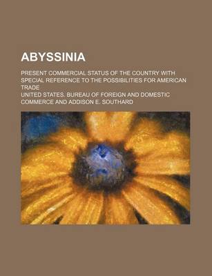 Book cover for Abyssinia; Present Commercial Status of the Country with Special Reference to the Possibilities for American Trade