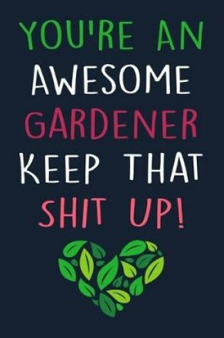 Cover of You're An Awesome Gardener Keep That Shit Up!
