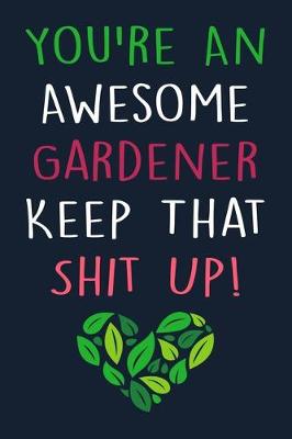 Book cover for You're An Awesome Gardener Keep That Shit Up!