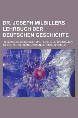Cover of Dr. Joseph Milbillers Lehrbuch Der Deutschen Geschichte; Fur Lateinische Schulen Und Hohere Lehranstalten