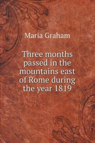 Cover of Three months passed in the mountains east of Rome during the year 1819