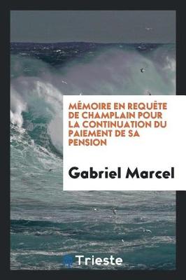 Book cover for M moire En Requ te de Champlain Pour La Continuation Du Paiement de Sa Pension