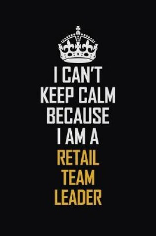 Cover of I Can't Keep Calm Because I Am A Retail Team Leader