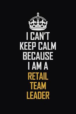 Book cover for I Can't Keep Calm Because I Am A Retail Team Leader