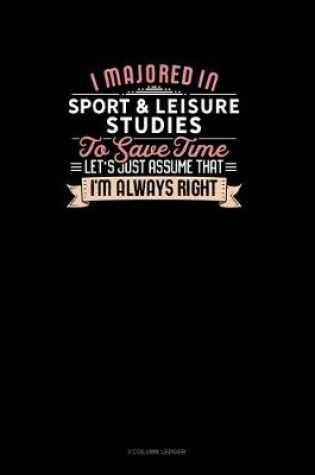 Cover of I Majored In Sport & Leisure Studies To Save Time Let's Just Assume That I'm Always Right