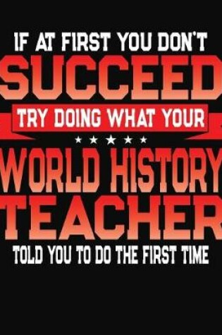 Cover of If At First You Don't Succeed Try Doing What Your World History Teacher Told You To Do The First Time