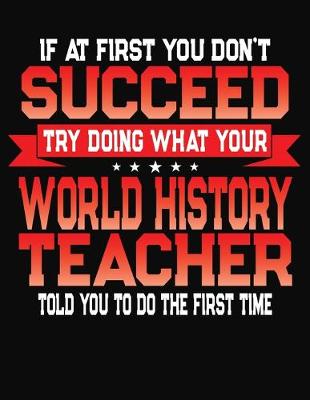 Book cover for If At First You Don't Succeed Try Doing What Your World History Teacher Told You To Do The First Time