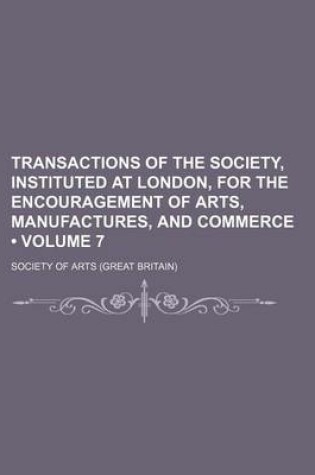 Cover of Transactions of the Society, Instituted at London, for the Encouragement of Arts, Manufactures, and Commerce (Volume 7)