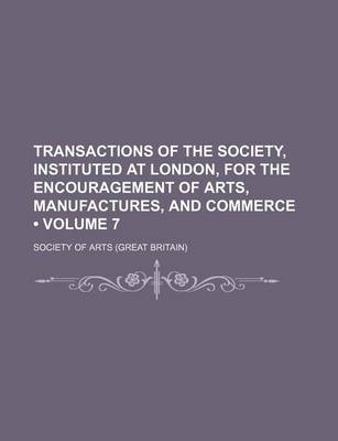 Book cover for Transactions of the Society, Instituted at London, for the Encouragement of Arts, Manufactures, and Commerce (Volume 7)