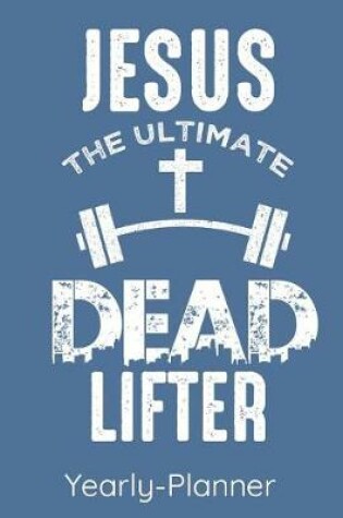 Cover of Jesus The Ultimate Dead Lifter Yearly Planner