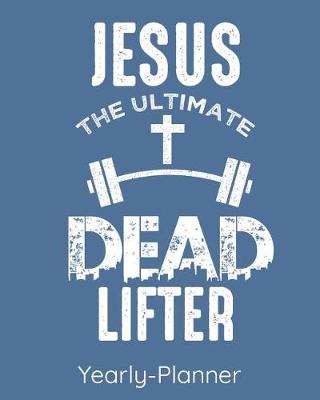 Book cover for Jesus The Ultimate Dead Lifter Yearly Planner