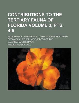 Book cover for Contributions to the Tertiary Fauna of Florida; With Especial Reference to the Miocene Silex-Beds of Tampa and the Pliocene Beds of the Caloosahatchie River Volume 3, Pts. 4-5