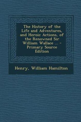 Cover of History of the Life and Adventures, and Heroic Actions, of the Renowned Sir William Wallace ...