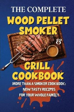 Cover of The Complete Wood Pellet Smoker & Grill Cookbook