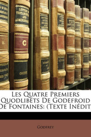 Cover of Les Quatre Premiers Quodlibets de Godefroid de Fontaines