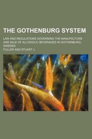 Cover of The Gothenburg System; Law and Regulations Governing the Manufacture and Sale of Alcoholic Beverages in Gothenburg, Sweden