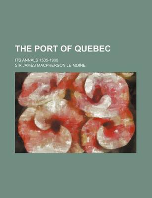 Book cover for The Port of Quebec; Its Annals 1535-1900