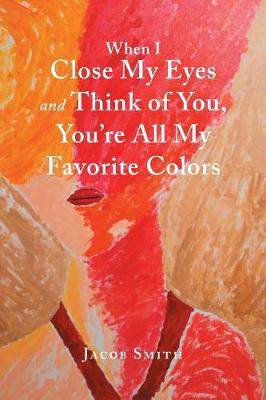 Book cover for When I Close My Eyes and Think of You, You'Re All My Favorite Colors