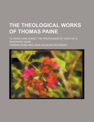 Book cover for The Theological Works of Thomas Paine; To Which Are Added the Profession of Faith of a Savoyard Vicar