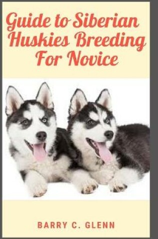 Cover of Guide to Siberian Huskies Breeding For Novice