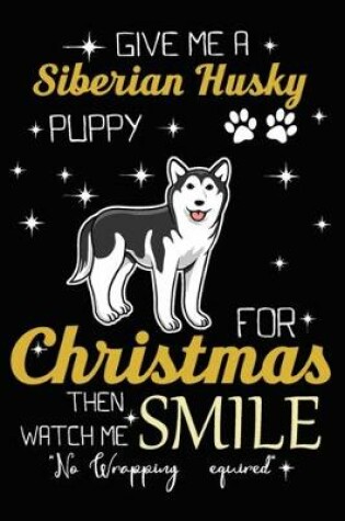 Cover of Give Me A Siberian Husky Puppy For Christmas Then Watch Me Smile