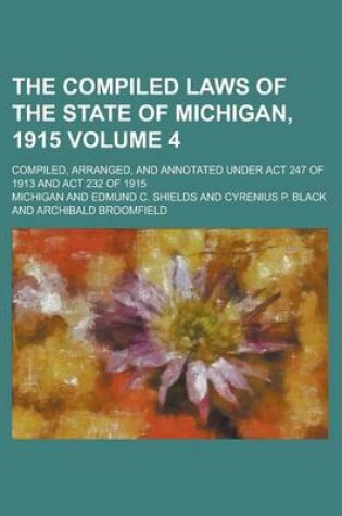 Cover of The Compiled Laws of the State of Michigan, 1915; Compiled, Arranged, and Annotated Under ACT 247 of 1913 and ACT 232 of 1915 Volume 4