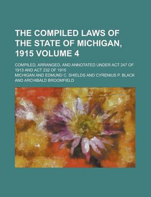 Book cover for The Compiled Laws of the State of Michigan, 1915; Compiled, Arranged, and Annotated Under ACT 247 of 1913 and ACT 232 of 1915 Volume 4