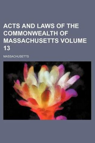 Cover of Acts and Laws of the Commonwealth of Massachusetts Volume 13