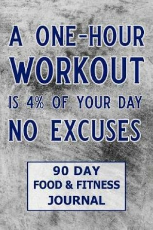 Cover of A One-Hour Workout Is 4% of Your Day No Excuses 90 Day Food & Fitness Journal