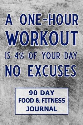 Book cover for A One-Hour Workout Is 4% of Your Day No Excuses 90 Day Food & Fitness Journal