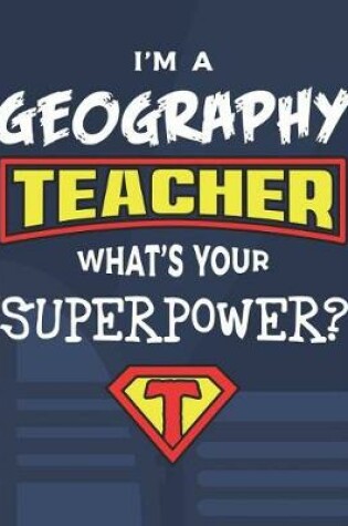 Cover of I'm A Geography Teacher What's Your Superpower?