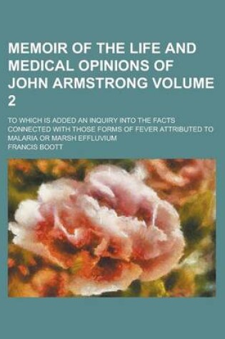 Cover of Memoir of the Life and Medical Opinions of John Armstrong; To Which Is Added an Inquiry Into the Facts Connected with Those Forms of Fever Attributed to Malaria or Marsh Effluvium Volume 2